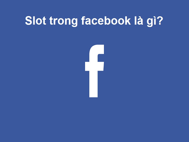 SLOT là gì? Ý nghĩa của Slot trên facebook?